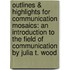 Outlines & Highlights For Communication Mosaics: An Introduction To The Field Of Communication By Julia T. Wood