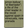 Simon Bolivar "El Libertador"; A Life Of The Chief Leader In The Revolt Against Spain In Venezuela, New Granada by Francis Loraine Petre