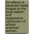 The Effects Of Idealized Media Images On The Body Esteem And Appearance Satisfaction Of African American Women.