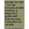 Ukulele For Kids - The Hal Leonard Ukulele Method: A Beginner's Guide With Step-By-Step Instruction For Ukulele by Chad Johnson