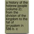A History Of The Hebrew People (Volume 2); From The Division Of The Kingdom To The Fall Of Jerusalem In 586 B. C