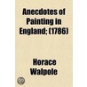 Anecdotes Of Painting In England; With Some Account Of The Principal Artists; And Incidental Notes On Other Arts door Horace Walpole