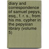 Diary And Correspondence Of Samuel Pepys, Esq., F. R. S., From His Ms. Cypher In The Pepysian Library (Volume 5) door Samuel Pepys