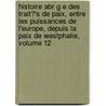 Histoire Abr G E Des Trait?'s de Paix, Entre Les Puissances de L'Europe, Depuis La Paix de Westphalie, Volume 12 door Frdric Schoell