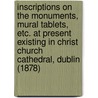 Inscriptions on the Monuments, Mural Tablets, Etc. at Present Existing in Christ Church Cathedral, Dublin (1878) door John Finlayson
