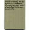 Letters Written By The Late Right Honourable Philip Dormer Stanhope, Earl Of Chesterfield, To His Son (Volume 1) door Philip Dormer Stanhope of Chesterfield
