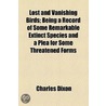 Lost And Vanishing Birds; Being A Record Of Some Remarkable Extinct Species And A Plea For Some Threatened Forms door Charles Dixon