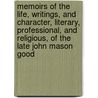 Memoirs Of The Life, Writings, And Character, Literary, Professional, And Religious, Of The Late John Mason Good by Olinthus Gregory