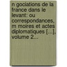N Gociations De La France Dans Le Levant: Ou Correspondances, M Moires Et Actes Diplomatiques [...], Volume 2... door Ernest Charri Re