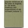Popular Romances Of The West Of England, Or, The Drolls, Traditions And Superstitions Of Old Cornwall (Volume 1) door Robert Hunt