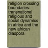 Religion Crossing Boundaries: Transnational Religious And Social Dynamics In Africa And The New African Diaspora door Raymond F. Person Jr