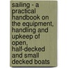 Sailing - A Practical Handbook On The Equipment, Handling And Upkeep Of Open, Half-Decked And Small Decked Boats by H.J.K. Bamfield