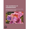 The Handbook Of Horsemanship; Containing Plain Practical Rules For Riding, Driving, And The Management Of Horses by Mark Mills