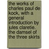 The Works Of Charles Paul De Kock, With A General Introduction By Jules Claretie. The Damsel Of The Three Skirts door Charles Paul de Kock