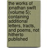 The Works Of Jonathan Swift (Volume 5); Containing Additional Letters, Tracts, And Poems, Not Hitherto Published door Johathan Swift