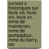 Curiosit S Historiques Sur Louis Xiii, Louis Xiv, Louis Xv, Mme De Maintenon, Mme De Pompadour, Mme Du Barry, Etc by Joseph Adrien Leroi
