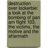 Destruction Over Lockerbie: A Look At The Bombing Of Pan Am Flight 103, The Victims, The Motive And The Aftermath by Caroline Brantley
