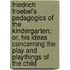 Friedrich Froebel's Pedagogics Of The Kindergarten; Or, His Ideas Concerning The Play And Playthings Of The Child