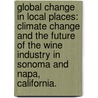 Global Change In Local Places: Climate Change And The Future Of The Wine Industry In Sonoma And Napa, California. by Kimberly Nic Cahill