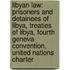 Libyan Law: Prisoners And Detainees Of Libya, Treaties Of Libya, Fourth Geneva Convention, United Nations Charter