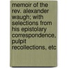 Memoir Of The Rev. Alexander Waugh; With Selections From His Epistolary Correspondence, Pulpit Recollections, Etc by James Hayes