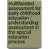 Multifaceted Assessment for Early Childhood Education / Understanding Assessment in the Special Education Process