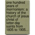 One Hundred Years Of Mormonism: A History Of The Church Of Jesus Christ Of Latter-Day Saints From 1805 To 1905...