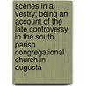Scenes In A Vestry; Being An Account Of The Late Controversy In The South Parish Congregational Church In Augusta door Daniel Cony Weston