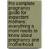 The Complete Pregnancy Guide For Expectant Mothers: Everything A Mom Needs To Know About Pregnancy And Motherhood
