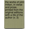The Works Of John Milton, In Verse And Prose, Printed From The Original Editions With A Life Of The Author (V. 3) door John Milton
