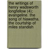 The Writings Of Henry Wadsworth Longfellow (4); Evangeline. The Song Of Hiawatha. The Courtship Of Miles Standish door Henry Wardsworth Longfellow