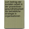 Zum Beitrag Der Sozialen Arbeit In Der Praventiven Gesundheitsarbeit Als Betriebliche Strategie In Organisationen by Rosmarie Gebert