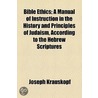 Bible Ethics; A Manual Of Instruction In The History And Principles Of Judaism, According To The Hebrew Scriptures door Joseph Krauskopf