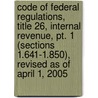 Code Of Federal Regulations, Title 26, Internal Revenue, Pt. 1 (sections 1.641-1.850), Revised As Of April 1, 2005 by Unknown
