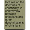 Lectures On The Doctrines Of Christianity, In Controversy Between Unitarians And Other Denominations Of Christians door George Washington Burnap