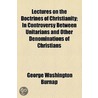 Lectures On The Doctrines Of Christianity; In Controversy Between Unitarians And Other Denominations Of Christians by George Washington Burnap