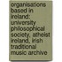 Organisations Based In Ireland: University Philosophical Society, Atheist Ireland, Irish Traditional Music Archive