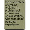 The Broad Stone Of Empire (Volume 1); Problems Of Crown Colony Administration, With Records Of Personal Experience door Sir Charles Bruce