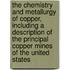 The Chemistry And Metallurgy Of Copper, Including A Description Of The Principal Copper Mines Of The United States