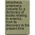 Bibliotheca Americana (Volume 5); A Dictionary Of Books Relating To America, From Its Discovery To The Present Time