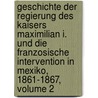 Geschichte Der Regierung Des Kaisers Maximilian I. Und Die Franzosische Intervention in Mexiko, 1861-1867, Volume 2 door Ernst Schmit von Tavera