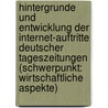 Hintergrunde Und Entwicklung Der Internet-Auftritte Deutscher Tageszeitungen (Schwerpunkt: Wirtschaftliche Aspekte) by Eric Kolling
