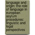 Language and Origin: The Role of Language in European Asylum Procedures: Linguistic and legal Perspectives