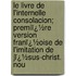 Le Livre De L'Internelle Consolacion; Premiï¿½Re Version Franï¿½Oise De L'Imitation De Jï¿½Sus-Christ. Nou