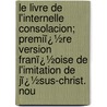 Le Livre De L'Internelle Consolacion; Premiï¿½Re Version Franï¿½Oise De L'Imitation De Jï¿½Sus-Christ. Nou by Louis Moland