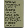 Operative Ownership; A System Of Industrial Production Based Upon Social Justice And The Rights Of Private Property by James J. Finn