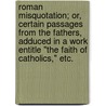 Roman Misquotation; Or, Certain Passages From The Fathers, Adduced In A Work Entitle "The Faith Of Catholics," Etc. door Richard Thomas Pembroke Pope