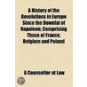 A History Of The Revolutions In Europe Since The Downfal Of Napoleon; Comprising Those Of France, Belgium And Poland door A. Counsellor at Law