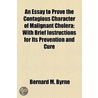 An Essay To Prove The Contagious Character Of Malignant Cholera; With Brief Instructions For Its Prevention And Cure by Bernard M. Byrne