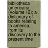 Bibliotheca Americana (Volume 12); A Dictionary Of Books Relating To America, From Its Discovery To The Present Time door Joseph Sabin